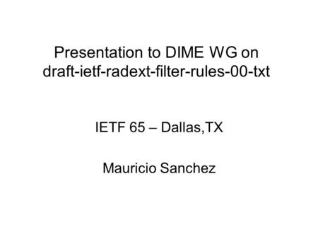 Presentation to DIME WG on draft-ietf-radext-filter-rules-00-txt IETF 65 – Dallas,TX Mauricio Sanchez.