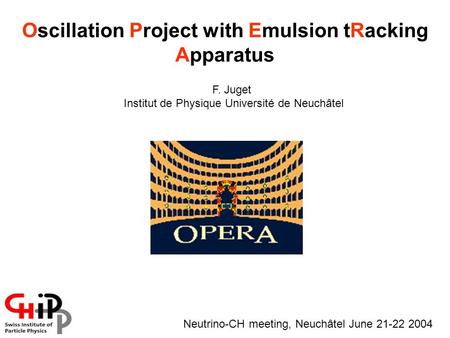 Oscillation Project with Emulsion tRacking Apparatus F. Juget Institut de Physique Université de Neuchâtel Neutrino-CH meeting, Neuchâtel June 21-22 2004.