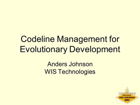 Codeline Management for Evolutionary Development Anders Johnson WIS Technologies.