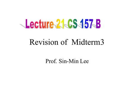 Lecture 21 CS 157 B Revision of Midterm3 Prof. Sin-Min Lee.