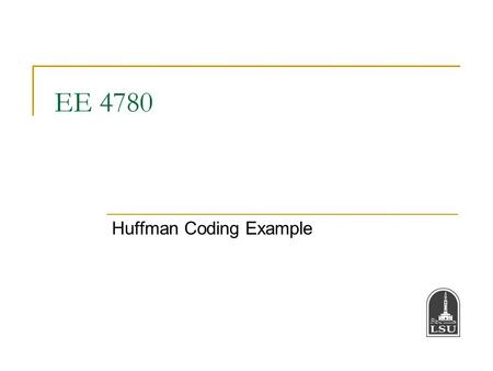 EE 4780 Huffman Coding Example. Bahadir K. Gunturk2 Huffman Coding Example Suppose X is a source producing symbols; the symbols comes from the alphabet.