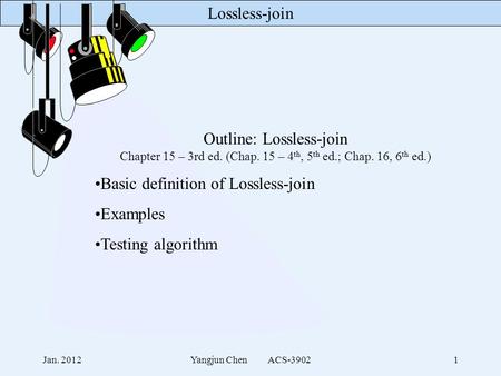 Lossless-join Jan. 2012Yangjun Chen ACS-39021 Outline: Lossless-join Chapter 15 – 3rd ed. (Chap. 15 – 4 th, 5 th ed.; Chap. 16, 6 th ed.) Basic definition.