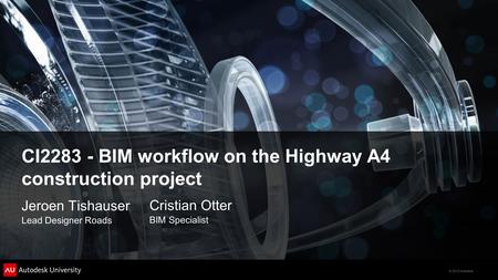 © 2012 Autodesk CI2283 - BIM workflow on the Highway A4 construction project Jeroen Tishauser Lead Designer Roads Cristian Otter BIM Specialist.