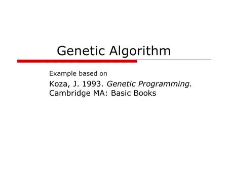 Genetic Algorithm Example based on Koza, J. 1993. Genetic Programming. Cambridge MA: Basic Books.