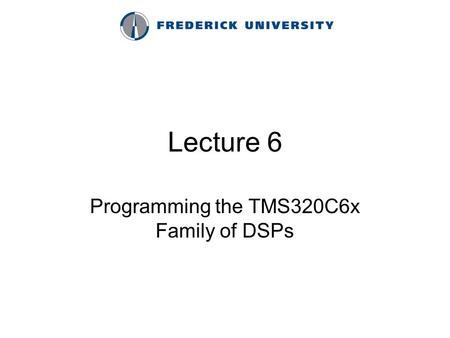 Lecture 6 Programming the TMS320C6x Family of DSPs.