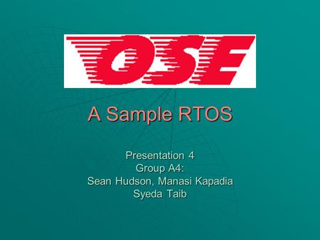 A Sample RTOS Presentation 4 Group A4: Sean Hudson, Manasi Kapadia Syeda Taib.
