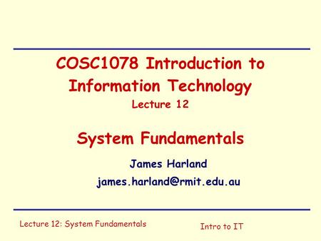 James Harland james.harland@rmit.edu.au COSC1078 Introduction to Information Technology Lecture 12 System Fundamentals James Harland james.harland@rmit.edu.au.