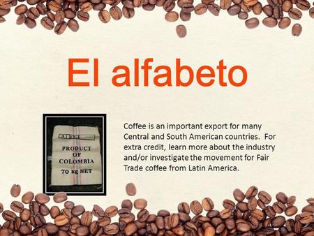 El alfabeto Coffee is an important export for many Central and South American countries. For extra credit, learn more about the industry and/or investigate.