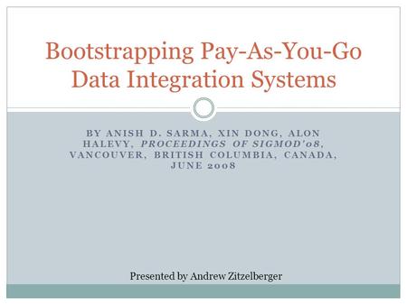 BY ANISH D. SARMA, XIN DONG, ALON HALEVY, PROCEEDINGS OF SIGMOD'08, VANCOUVER, BRITISH COLUMBIA, CANADA, JUNE 2008 Bootstrapping Pay-As-You-Go Data Integration.