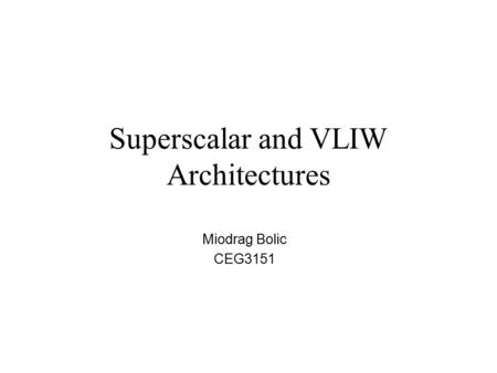 Superscalar and VLIW Architectures Miodrag Bolic CEG3151.