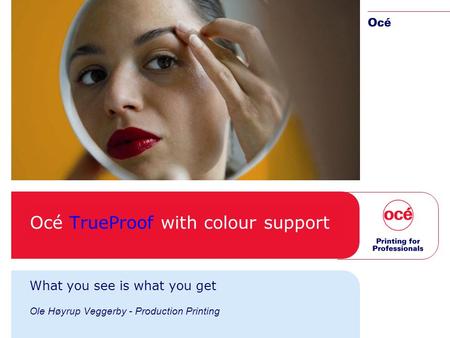 Océ TrueProof with colour support What you see is what you get Ole Høyrup Veggerby - Production Printing.