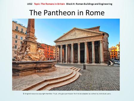 The Pantheon in Rome © Original resource copyright Hamilton Trust, who give permission for it to be adapted as wished by individual users. LKS2 Topic: