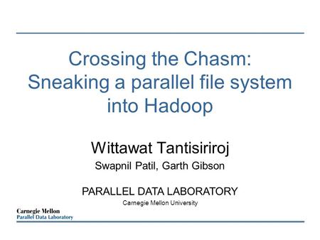 Crossing the Chasm: Sneaking a parallel file system into Hadoop Wittawat Tantisiriroj Swapnil Patil, Garth Gibson PARALLEL DATA LABORATORY Carnegie Mellon.
