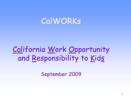 1 CalWORKs California Work Opportunity and Responsibility to Kids September 2009.