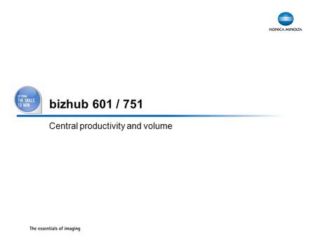 1 bizhub 601 / 751 Central productivity and volume.