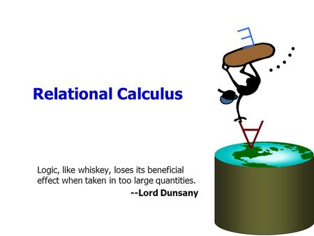 Relational Calculus   Logic, like whiskey, loses its beneficial effect when taken in too large quantities. --Lord Dunsany.