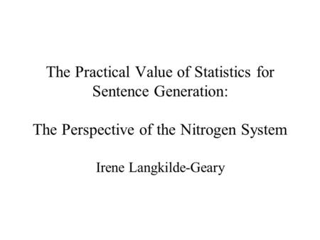 The Practical Value of Statistics for Sentence Generation: The Perspective of the Nitrogen System Irene Langkilde-Geary.