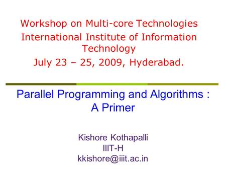 Parallel Programming and Algorithms : A Primer Kishore Kothapalli IIIT-H Workshop on Multi-core Technologies International Institute.