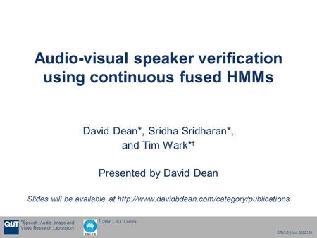 CRICOS No. 000213J † CSIRO ICT Centre * Speech, Audio, Image and Video Research Laboratory Audio-visual speaker verification using continuous fused HMMs.