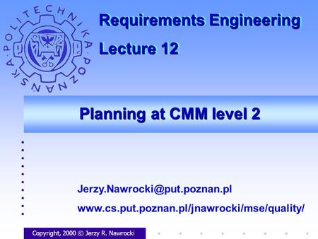 Planning at CMM level 2 Copyright, 2000 © Jerzy R. Nawrocki  Requirements Engineering.