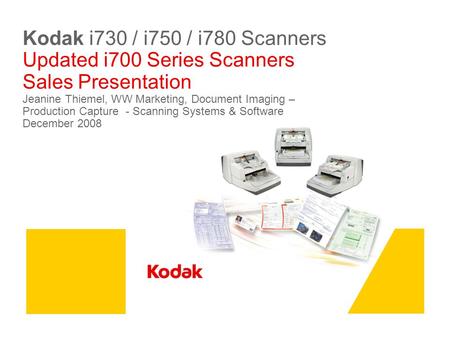 Kodak i730 / i750 / i780 Scanners Updated i700 Series Scanners Sales Presentation Jeanine Thiemel, WW Marketing, Document Imaging – Production Capture.