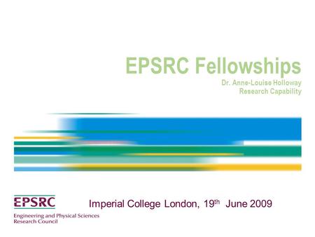 EPSRC Fellowships Dr. Anne-Louise Holloway Research Capability Imperial College London, 19 th June 2009.