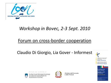 Workshop in Bovec, 2-3 Sept. 2010 Forum on cross-border cooperation Claudio Di Giorgio, Lia Gover - Informest Ministero dell'Economia e delle Finanze.