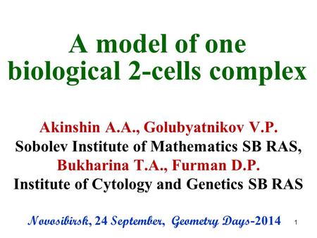 A model of one biological 2-cells complex Akinshin A.A., Golubyatnikov V.P. Sobolev Institute of Mathematics SB RAS, Bukharina T.A., Furman D.P. Institute.