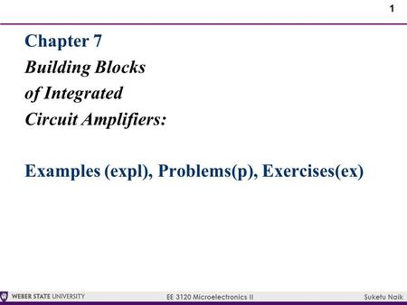 1 EE 3120 Microelectronics II Suketu Naik Chapter 7 Building Blocks of Integrated Circuit Amplifiers: Examples (expl), Problems(p), Exercises(ex)