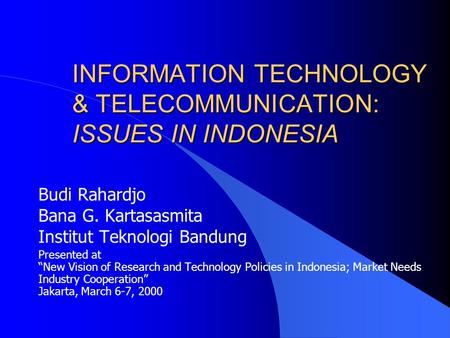 INFORMATION TECHNOLOGY & TELECOMMUNICATION: ISSUES IN INDONESIA Budi Rahardjo Bana G. Kartasasmita Institut Teknologi Bandung Presented at “New Vision.