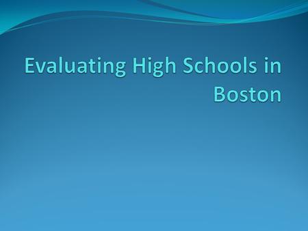 Objective + Do Now Objective: SWBAT evaluate Boston’s high schools, and choose at least 7 that they are interested in attending. Do Now: Of the 7 factors.