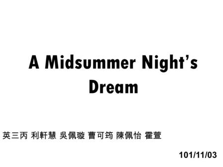 A Midsummer Night’s Dream 英三丙 利軒慧 吳佩璇 曹可筠 陳佩怡 霍萱 101/11/03.