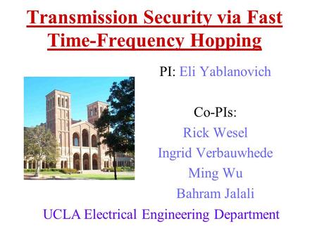 Transmission Security via Fast Time-Frequency Hopping PI: Eli Yablanovich Co-PIs: Rick Wesel Ingrid Verbauwhede Ming Wu Bahram Jalali UCLA Electrical.