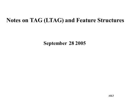Notes on TAG (LTAG) and Feature Structures September 28 2005 AKJ.