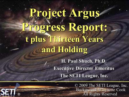  © 2009 The SETI League, Inc. Background © Lynette Cook All Rights Reserved Project Argus Progress Report: t plus Thirteen Years and Holding H. Paul Shuch,