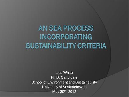 Lisa White Ph.D. Candidate School of Environment and Sustainability University of Saskatchewan May 30 th, 2012.