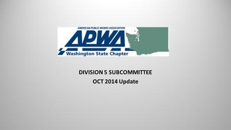 DIVISION 5 SUBCOMMITTEE OCT 2014 Update. The Washington Chapter is one of 67 local chapters in the US and Canada which make up the American Public Works.
