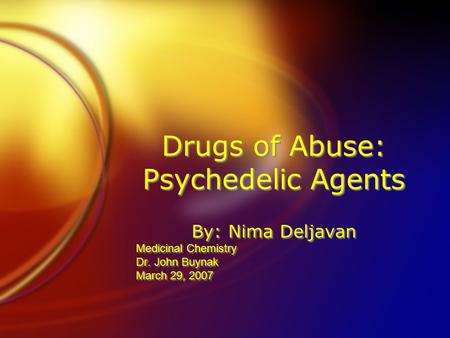 Drugs of Abuse: Psychedelic Agents By: Nima Deljavan Medicinal Chemistry Dr. John Buynak March 29, 2007 By: Nima Deljavan Medicinal Chemistry Dr. John.