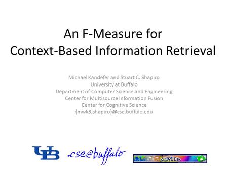 An F-Measure for Context-Based Information Retrieval Michael Kandefer and Stuart C. Shapiro University at Buffalo Department of Computer Science and Engineering.
