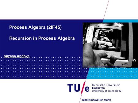 Process Algebra (2IF45) Recursion in Process Algebra Suzana Andova