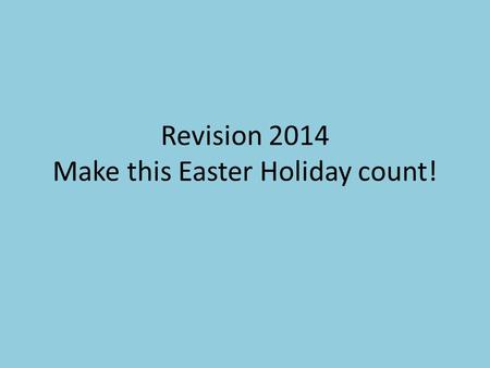 Revision 2014 Make this Easter Holiday count!. Variety and Novelty Subject Length of time Revision or learning style MIX IT UP.