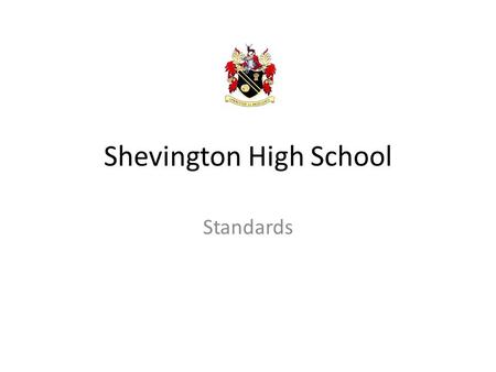 Shevington High School Standards. Uniform All students are expected to be in FULL Shevington High School uniform whilst inside the building. This includes.