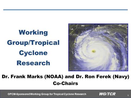 OFCM-Sponsored Working Group for Tropical Cyclone Research 1 WG/TCR Working Group/Tropical Cyclone Research Dr. Frank Marks (NOAA) and Dr. Ron Ferek (Navy)