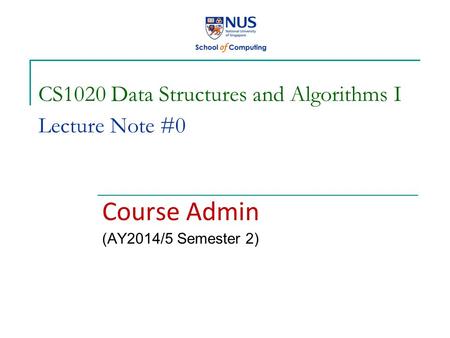 CS1020 Data Structures and Algorithms I Lecture Note #0 Course Admin (AY2014/5 Semester 2)