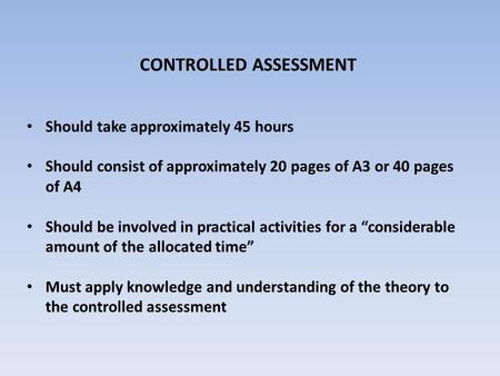 CONTROLLED ASSESSMENT Should take approximately 45 hours Should consist of approximately 20 pages of A3 or 40 pages of A4 Should be involved in practical.