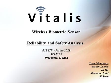 V i t a l i s ECE 477 - Spring 2013 TEAM 13 Presenter: Yi Shen Wireless Biometric Sensor Team Members: Aakash Lamba Di Mo Shantanu Joshi Yi Shen Reliability.