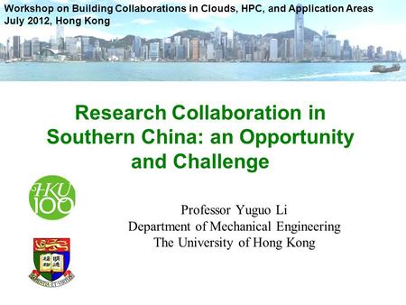 Professor Yuguo Li Department of Mechanical Engineering The University of Hong Kong Workshop on Building Collaborations in Clouds, HPC, and Application.