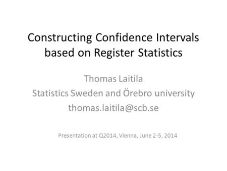 Constructing Confidence Intervals based on Register Statistics Thomas Laitila Statistics Sweden and Örebro university Presentation.