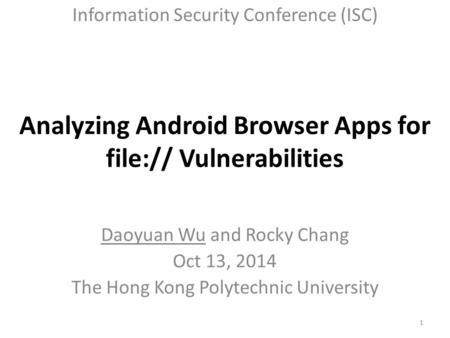 Analyzing Android Browser Apps for file:// Vulnerabilities Daoyuan Wu and Rocky Chang Oct 13, 2014 The Hong Kong Polytechnic University Information Security.