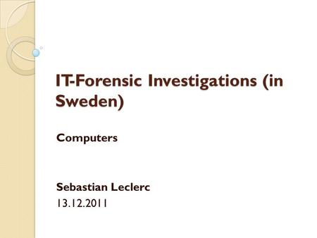 IT-Forensic Investigations (in Sweden) Computers Sebastian Leclerc 13.12.2011.